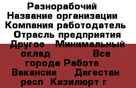 Разнорабочий › Название организации ­ Компания-работодатель › Отрасль предприятия ­ Другое › Минимальный оклад ­ 20 000 - Все города Работа » Вакансии   . Дагестан респ.,Кизилюрт г.